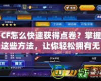 CF怎么快速獲得點(diǎn)卷？掌握這些方法，讓你輕松擁有無限戰(zhàn)利品！