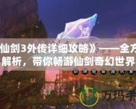 《仙劍3外傳詳細(xì)攻略》——全方位解析，帶你暢游仙劍奇幻世界