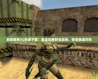 反恐精英OL手游下載：重返經(jīng)典射擊戰(zhàn)場，體驗(yàn)極速對抗