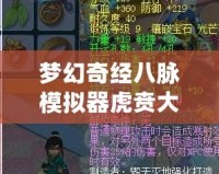 夢(mèng)幻奇經(jīng)八脈模擬器虎賁大唐奮戰(zhàn)——開(kāi)啟全新征途，體驗(yàn)極致戰(zhàn)斗