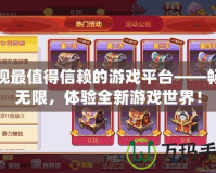 發(fā)現(xiàn)最值得信賴的游戲平臺(tái)——暢玩無(wú)限，體驗(yàn)全新游戲世界！