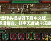 合金彈頭模擬器下載中文版——重溫經典，暢享無盡戰(zhàn)斗樂趣！