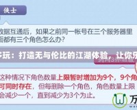 劍網(wǎng)3多玩：打造無(wú)與倫比的江湖體驗(yàn)，讓你樂(lè)享其中