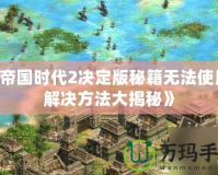《帝國(guó)時(shí)代2決定版秘籍無(wú)法使用？解決方法大揭秘》