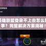 英雄聯盟登錄不上去怎么回事？完整解決方案揭秘！