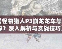 《怪物獵人P3崩龍龍車怎么躲？深入解析與實(shí)戰(zhàn)技巧》