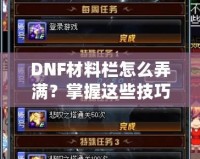 DNF材料欄怎么弄滿？掌握這些技巧，輕松應(yīng)對(duì)一切挑戰(zhàn)！
