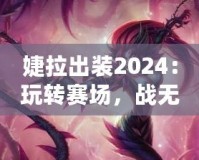 婕拉出裝2024：玩轉(zhuǎn)賽場，戰(zhàn)無不勝的終極指南