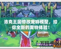 洛克王國修改寵物模型，給你全新的寵物體驗(yàn)！