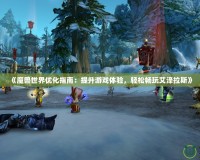 《魔獸世界優(yōu)化指南：提升游戲體驗(yàn)，輕松暢玩艾澤拉斯》