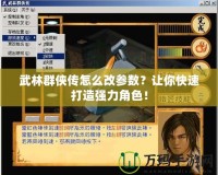 武林群俠傳怎么改參數(shù)？讓你快速打造強力角色！