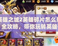 英雄之城2英雄碎片怎么用？全攻略，帶你玩轉(zhuǎn)英雄碎片！