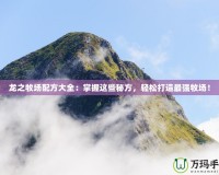 龍之牧場(chǎng)配方大全：掌握這些秘方，輕松打造最強(qiáng)牧場(chǎng)！