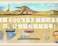 破解《QQ飛車》端游刷車技巧，讓你輕松超越高手！