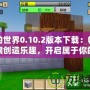 我的世界0.10.2版本下載：暢享無限創(chuàng)造樂趣，開啟屬于你的方塊世界！