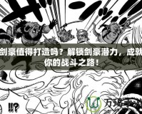 劍豪值得打造嗎？解鎖劍豪潛力，成就你的戰(zhàn)斗之路！
