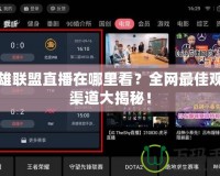 英雄聯(lián)盟直播在哪里看？全網(wǎng)最佳觀看渠道大揭秘！