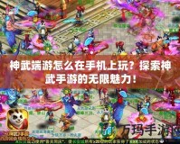 神武端游怎么在手機(jī)上玩？探索神武手游的無(wú)限魅力！