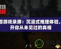 冤罪游戲錄屏：沉浸式推理體驗，揭開你從未見過的真相