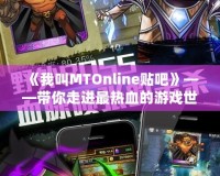 《我叫MTOnline貼吧》——帶你走進(jìn)最熱血的游戲世界，分享你的冒險(xiǎn)與回憶！