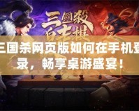 三國(guó)殺網(wǎng)頁(yè)版如何在手機(jī)登錄，暢享桌游盛宴！