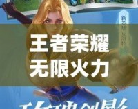 王者榮耀無限火力4.0游戲介紹：燃爆夏日，開局秒殺全場！