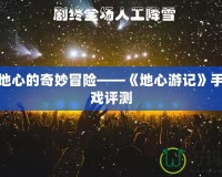 探索地心的奇妙冒險——《地心游記》手機(jī)游戲評測