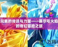 火焰元素的傳說與力量——賽爾號火焰元素的奇幻冒險(xiǎn)之旅