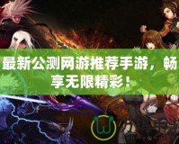 最新公測網(wǎng)游推薦手游，暢享無限精彩！