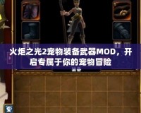 火炬之光2寵物裝備武器MOD，開啟專屬于你的寵物冒險
