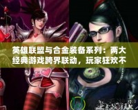 英雄聯(lián)盟與合金裝備系列：兩大經(jīng)典游戲跨界聯(lián)動，玩家狂歡不斷！
