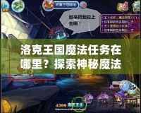 洛克王國(guó)魔法任務(wù)在哪里？探索神秘魔法世界，解鎖無限冒險(xiǎn)！