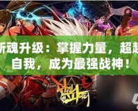 斬魂升級(jí)：掌握力量，超越自我，成為最強(qiáng)戰(zhàn)神！