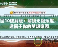 家園10破解版：解鎖無限樂趣，打造屬于你的夢想家園