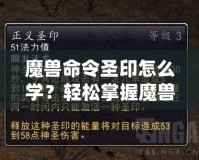 魔獸命令圣印怎么學(xué)？輕松掌握魔獸命令圣印技巧