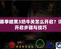 20賽季暗黑3奶牛關(guān)怎么開啟？詳解開啟步驟與技巧