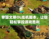 帝國文明OL掛機(jī)腳本，讓你輕松掌控游戲勝利