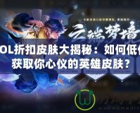 LOL折扣皮膚大揭秘：如何低價(jià)獲取你心儀的英雄皮膚？