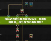 疾風之刃斬狂加點攻略2022：打造超強角色，提升戰(zhàn)力不再是難題！