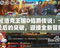 《洛克王國D伯爵傳說：卡關(guān)后的突破，迎接全新冒險(xiǎn)》