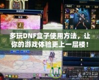 多玩DNF盒子使用方法，讓你的游戲體驗更上一層樓！