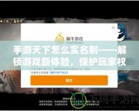 手游天下怎么實(shí)名制——解鎖游戲新體驗(yàn)，保護(hù)玩家權(quán)益