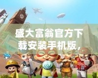 盛大富翁官方下載安裝手機(jī)版，開啟你的財(cái)富傳奇之旅！