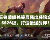 王者榮耀孫策最強(qiáng)出裝銘文SS26級(jí)，打造最強(qiáng)戰(zhàn)神！