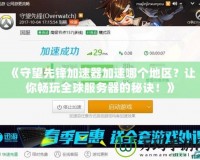 《守望先鋒加速器加速哪個(gè)地區(qū)？讓你暢玩全球服務(wù)器的秘訣！》