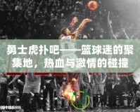 勇士虎撲吧——籃球迷的聚集地，熱血與激情的碰撞