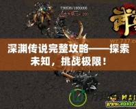 深淵傳說完整攻略——探索未知，挑戰(zhàn)極限！