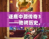 逐鹿中原傳奇3——馳騁歷史，征戰(zhàn)三國的全新巔峰之作！