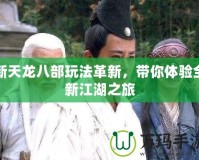 新天龍八部玩法革新，帶你體驗全新江湖之旅