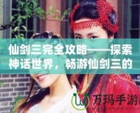 仙劍三完全攻略——探索神話世界，暢游仙劍三的迷人世界！